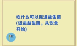 吃什么可以促进益生菌(促进益生菌，从饮食开始)