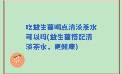 吃益生菌喝点清淡茶水可以吗(益生菌搭配清淡茶水，更健康)