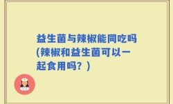 益生菌与辣椒能同吃吗(辣椒和益生菌可以一起食用吗？)