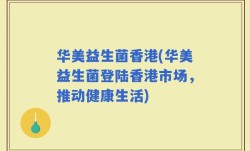 华美益生菌香港(华美益生菌登陆香港市场，推动健康生活)