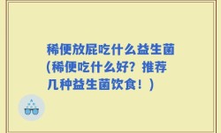 稀便放屁吃什么益生菌(稀便吃什么好？推荐几种益生菌饮食！)