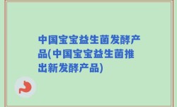 中国宝宝益生菌发酵产品(中国宝宝益生菌推出新发酵产品)