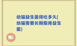 幼猫益生菌得吃多久(幼猫需要长期服用益生菌)
