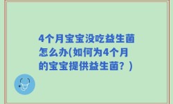 4个月宝宝没吃益生菌怎么办(如何为4个月的宝宝提供益生菌？)