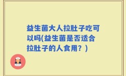 益生菌大人拉肚子吃可以吗(益生菌是否适合拉肚子的人食用？)