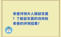 老爸评测大人版益生菌？了解益生菌的功效和老爸的评测结果？