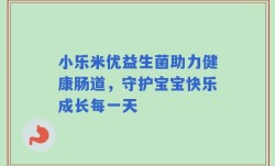 小乐米优益生菌助力健康肠道，守护宝宝快乐成长每一天