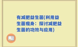 有减肥益生菌(利用益生菌瘦身：探讨减肥益生菌的功效与应用)