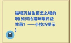 猫喂药益生菌怎么喂的啊(如何给猫咪喂药益生菌？——小技巧提示)