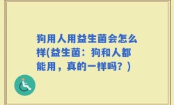 狗用人用益生菌会怎么样(益生菌：狗和人都能用，真的一样吗？)