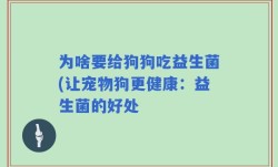 为啥要给狗狗吃益生菌(让宠物狗更健康：益生菌的好处