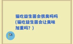 猫吃益生菌会很臭吗吗(猫吃益生菌会让臭味加重吗？)