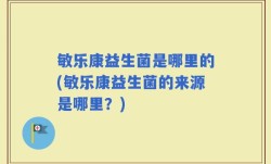 敏乐康益生菌是哪里的(敏乐康益生菌的来源是哪里？)