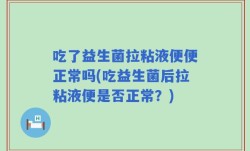 吃了益生菌拉粘液便便正常吗(吃益生菌后拉粘液便是否正常？)