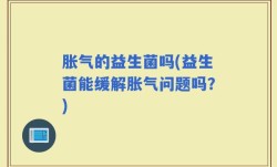 胀气的益生菌吗(益生菌能缓解胀气问题吗？)