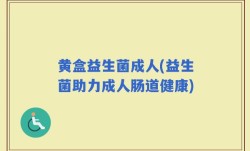 黄盒益生菌成人(益生菌助力成人肠道健康)