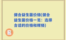 健合益生菌价格(健合益生菌价格一览：选择合适的价格和规格)