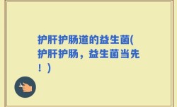 护肝护肠道的益生菌(护肝护肠，益生菌当先！)