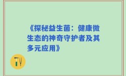 《探秘益生菌：健康微生态的神奇守护者及其多元应用》