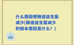 什么原因使肠道益生菌减少(肠道益生菌减少的根本原因是什么？)