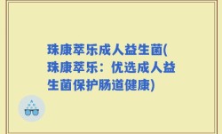 珠康萃乐成人益生菌(珠康萃乐：优选成人益生菌保护肠道健康)