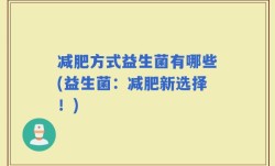 减肥方式益生菌有哪些(益生菌：减肥新选择！)