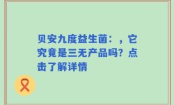 贝安九度益生菌：，它究竟是三无产品吗？点击了解详情