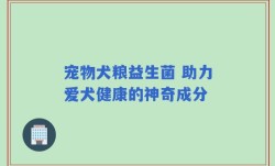 宠物犬粮益生菌 助力爱犬健康的神奇成分