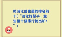 助消化益生菌的排名前十(“消化好帮手，益生菌十强排行榜出炉！”)
