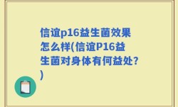 信谊p16益生菌效果怎么样(信谊P16益生菌对身体有何益处？)