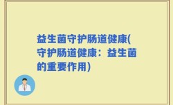 益生菌守护肠道健康(守护肠道健康：益生菌的重要作用)
