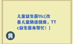儿童益生菌ttc(改善儿童肠道健康，TTc益生菌来帮忙！)