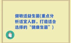 健敏适益生菌(重点分析适宜人群，打造适合选择的“健康生菌”)