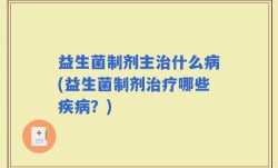 益生菌制剂主治什么病(益生菌制剂治疗哪些疾病？)