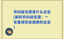 农科益生菌是什么企业(解析农科益生菌：一家重视农业健康的企业)