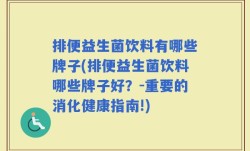 排便益生菌饮料有哪些牌子(排便益生菌饮料哪些牌子好？-重要的消化健康指南!)