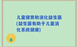 儿童健胃助消化益生菌(益生菌有助于儿童消化系统健康)