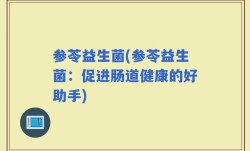 参苓益生菌(参苓益生菌：促进肠道健康的好助手)