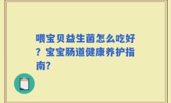 喂宝贝益生菌怎么吃好？宝宝肠道健康养护指南？