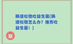 肠道松弛吃益生菌(肠道松弛怎么办？推荐吃益生菌！)
