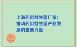 上海药用益生菌厂家：推动药用益生菌产业发展的重要力量