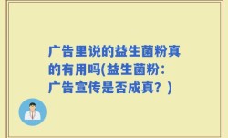 广告里说的益生菌粉真的有用吗(益生菌粉：广告宣传是否成真？)