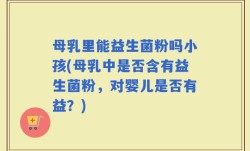 母乳里能益生菌粉吗小孩(母乳中是否含有益生菌粉，对婴儿是否有益？)