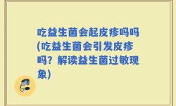 吃益生菌会起皮疹吗吗(吃益生菌会引发皮疹吗？解读益生菌过敏现象)