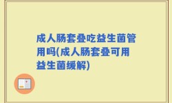 成人肠套叠吃益生菌管用吗(成人肠套叠可用益生菌缓解)