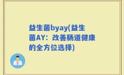 益生菌byay(益生菌AY：改善肠道健康的全方位选择)