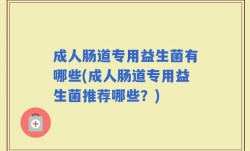 成人肠道专用益生菌有哪些(成人肠道专用益生菌推荐哪些？)