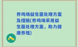 养鸡场益生菌处理方案及措施(养鸡场采用益生菌处理方案，助力健康养殖)