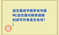 益生菌调节肠胃有效果吗(益生菌对肠胃健康的调节作用是否有效？)