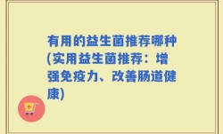 有用的益生菌推荐哪种(实用益生菌推荐：增强免疫力、改善肠道健康)